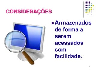 CONSIDERAÇÕES
 Armazenados

de forma a
serem
acessados
com
facilidade.
59

 