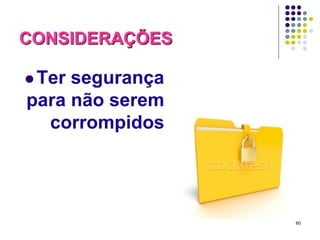 CONSIDERAÇÕES
 Ter

segurança
para não serem
corrompidos

60

 