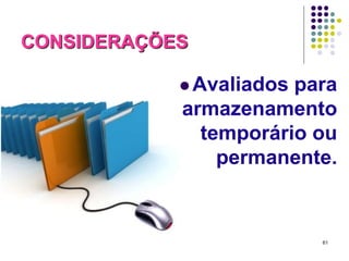 CONSIDERAÇÕES
 Avaliados

para
armazenamento
temporário ou
permanente.

61

 