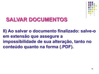 SALVAR DOCUMENTOS
II) Ao salvar o documento finalizado: salve-o
em extensão que assegure a
impossibilidade de sua alteração, tanto no
conteúdo quanto na forma (.PDF).

68

 