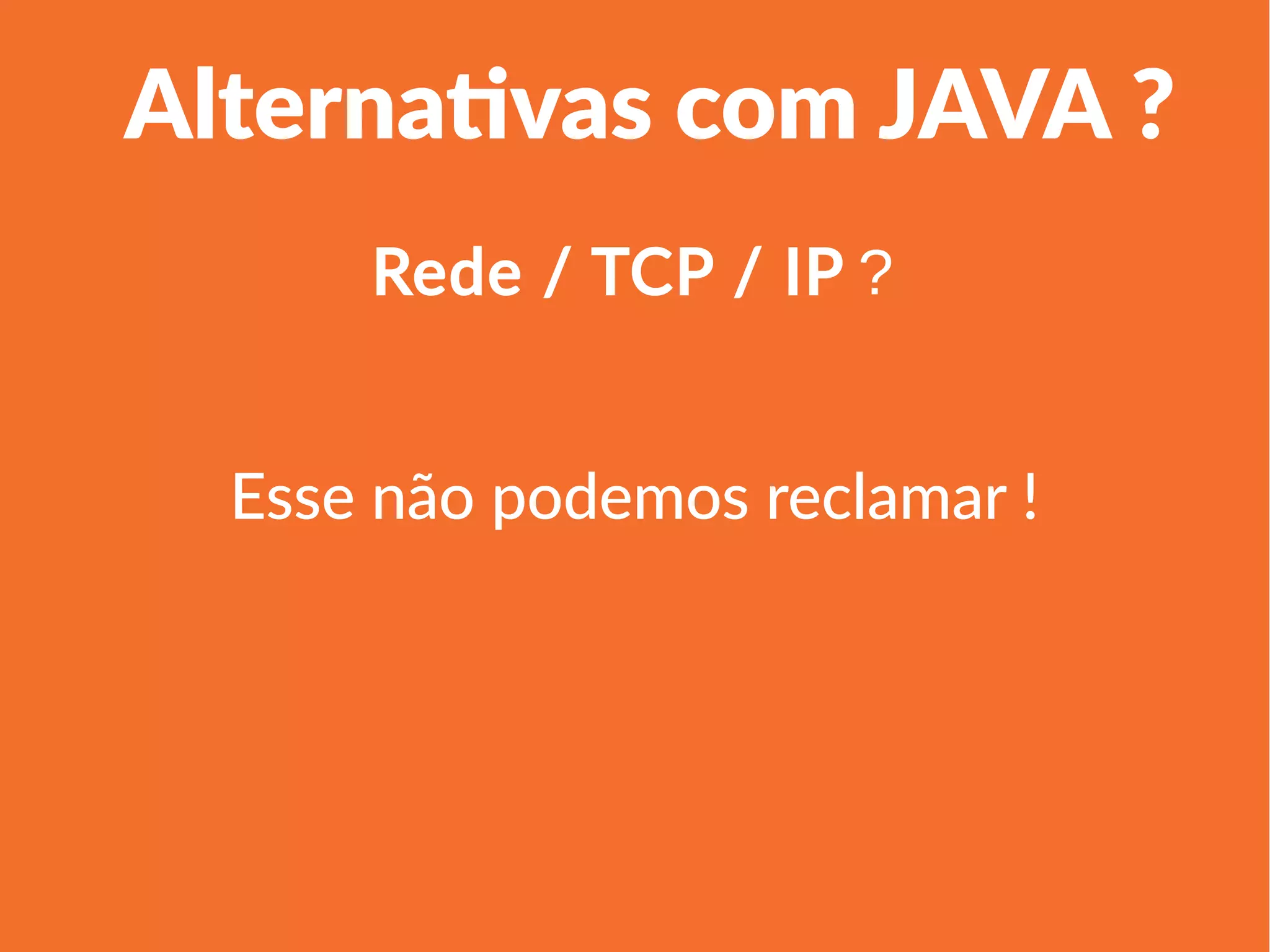 1
Linha 1 Linha 2 Linha 3 Linha 4
0
2
4
6
8
10
12
Coluna 1
Coluna 2
Coluna 3
Alternativas com JAVA ?
Esse não podemos reclamar !
Rede / TCP / IP ?
 