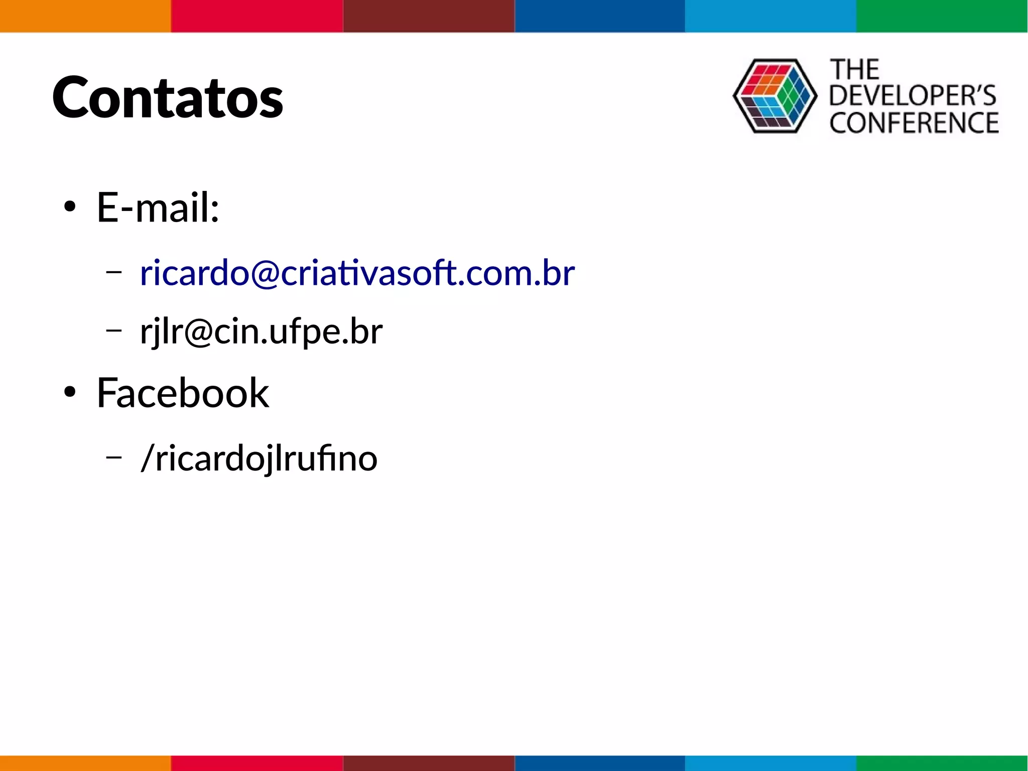 Contatos
●
E-mail:
– ricardo@criativasof.com.br
– rjlr@cin.ufpe.br
●
Facebook
– /ricardojlrufino
 