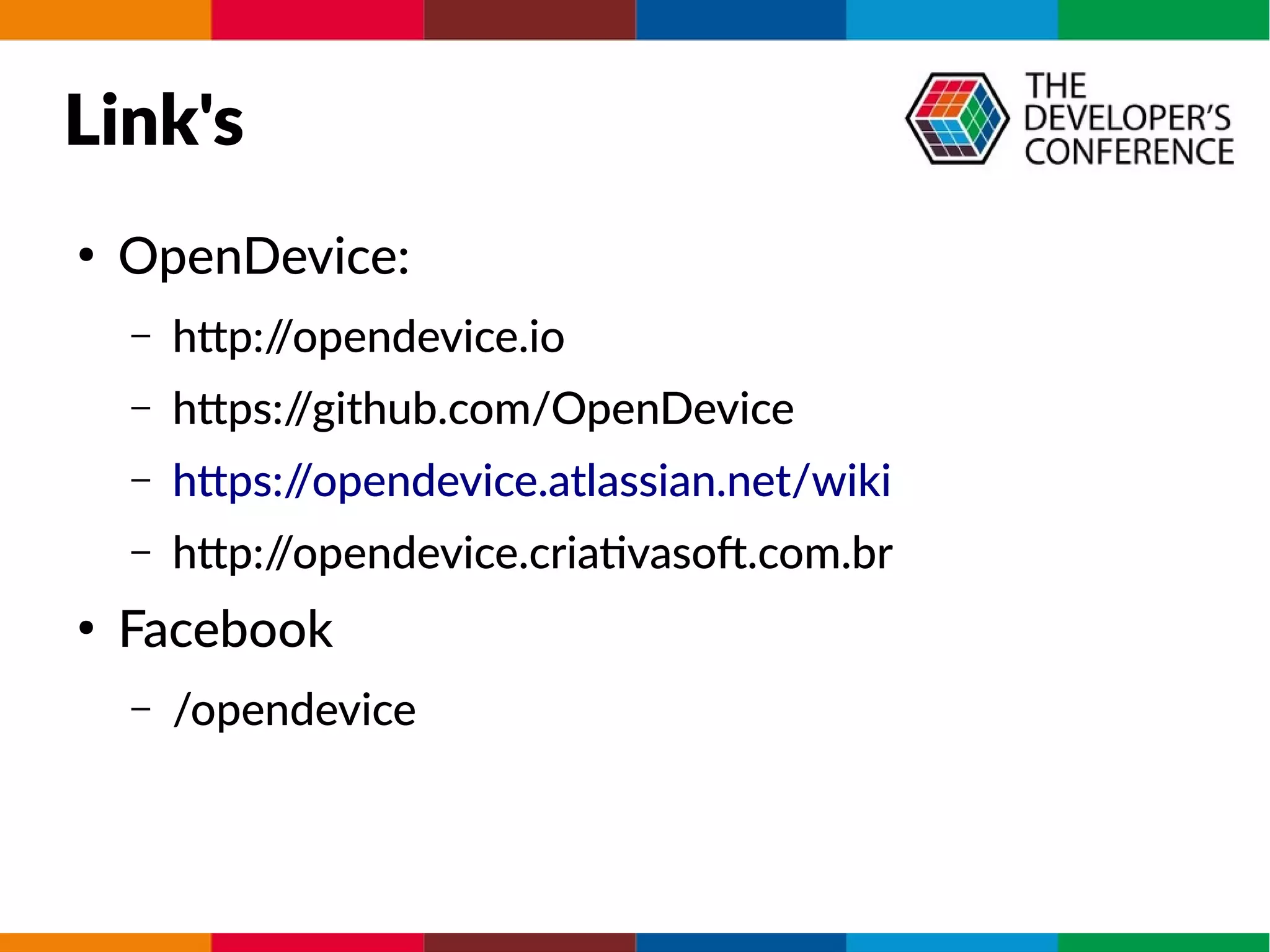 Link's
●
OpenDevice:
– http://opendevice.io
– https://github.com/OpenDevice
– https://opendevice.atlassian.net/wiki
– http://opendevice.criativasof.com.br
●
Facebook
– /opendevice
 