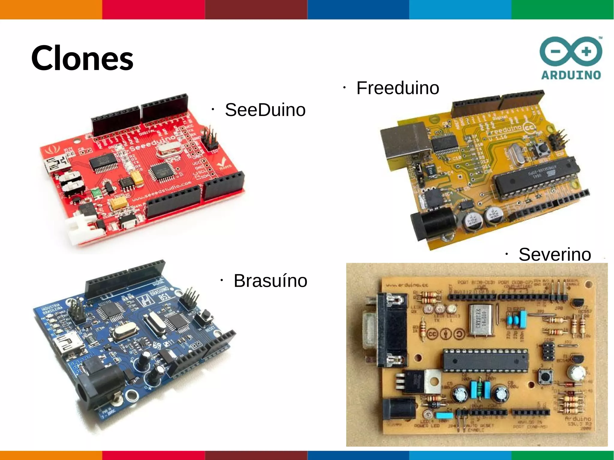 Clones
• SeeDuino
• Freeduino
• Severino
• Brasuíno
 