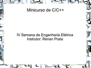 Minicurso de C/C++
IV Semana de Engenharia Elétrica
Instrutor: Renan Prata
 