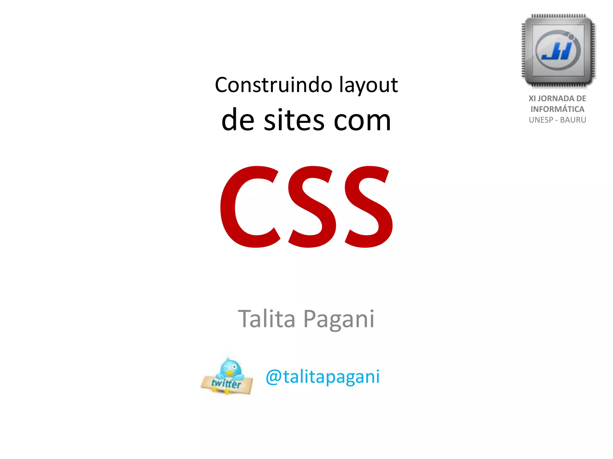Construindo layoutde sites comCSSXI JORNADA DE INFORMÁTICAUNESP - BAURUTalita Pagani      @talitapagani