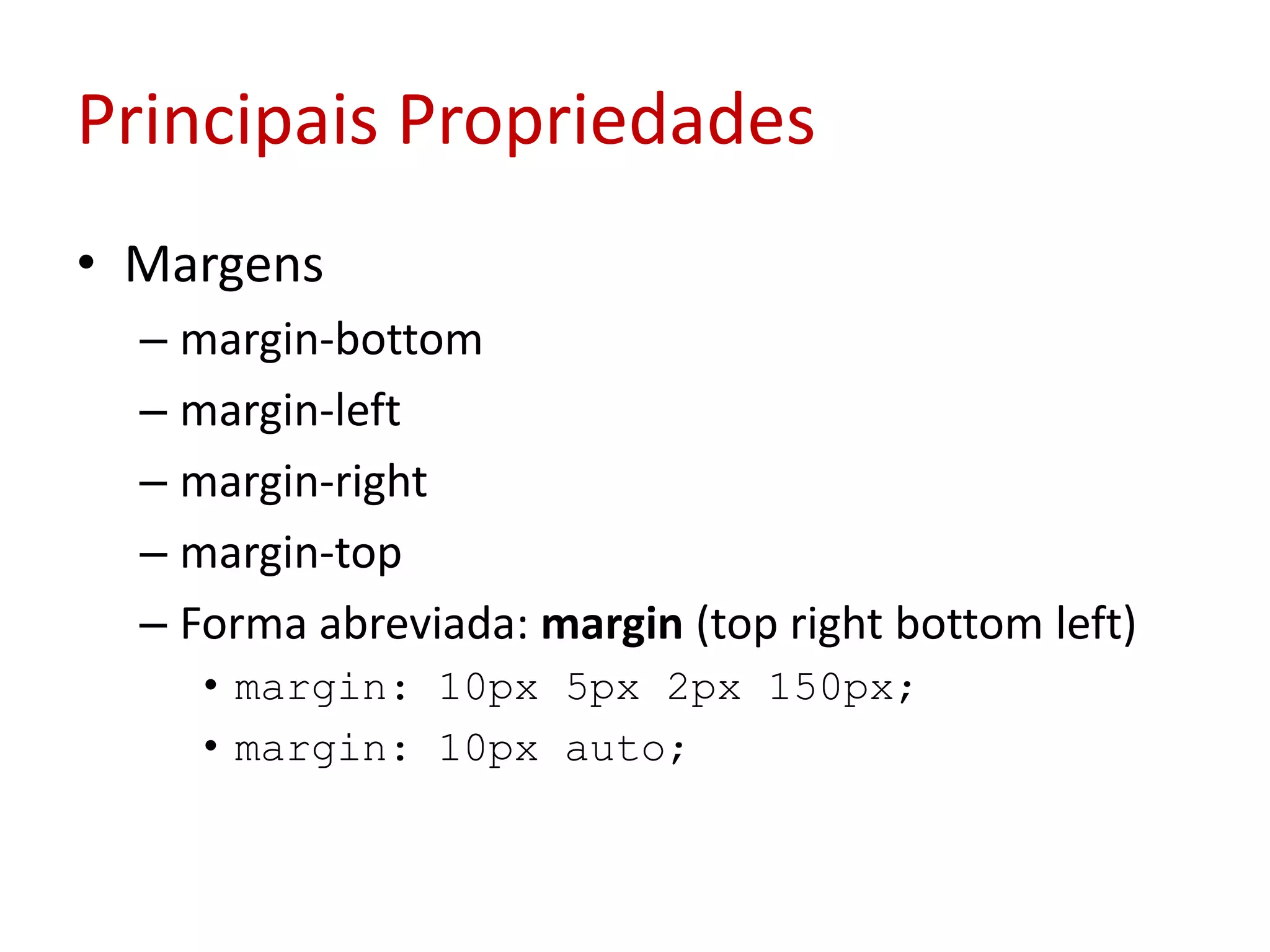 Principais PropriedadesMargensmargin-bottommargin-leftmargin-rightmargin-topForma abreviada: margin (top rightbottomleft)margin: 10px 5px 2px 150px;margin: 10px auto;