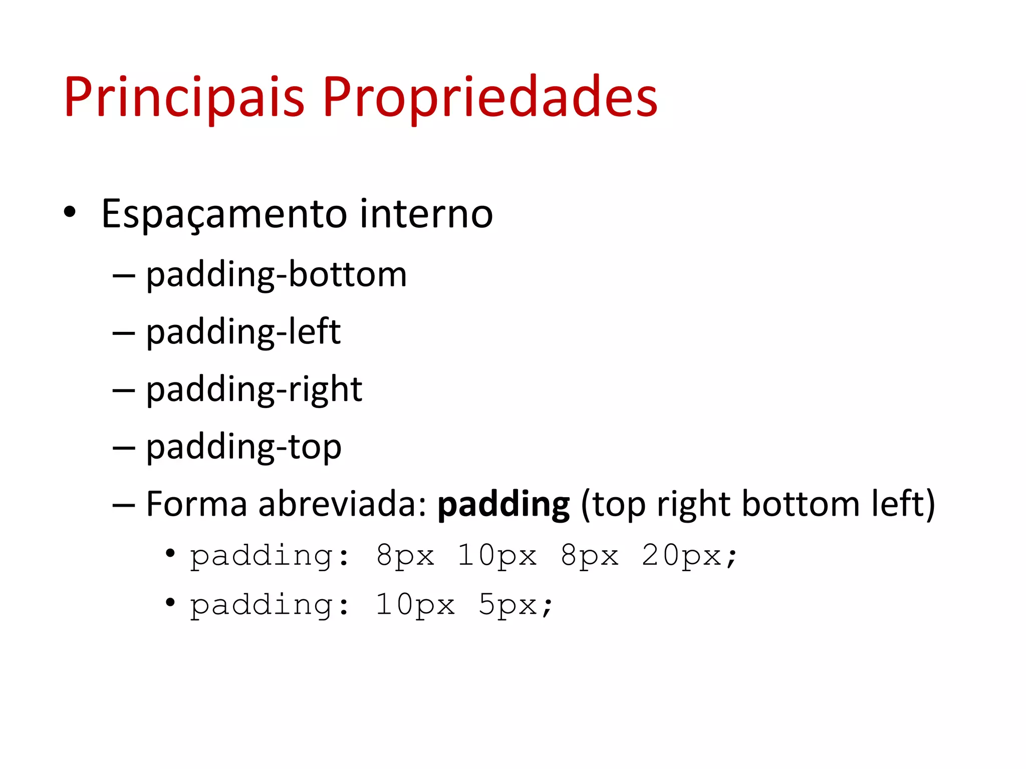 Principais PropriedadesEspaçamento internopadding-bottompadding-leftpadding-rightpadding-topForma abreviada: padding(top rightbottomleft)padding: 8px 10px 8px 20px;padding: 10px 5px;