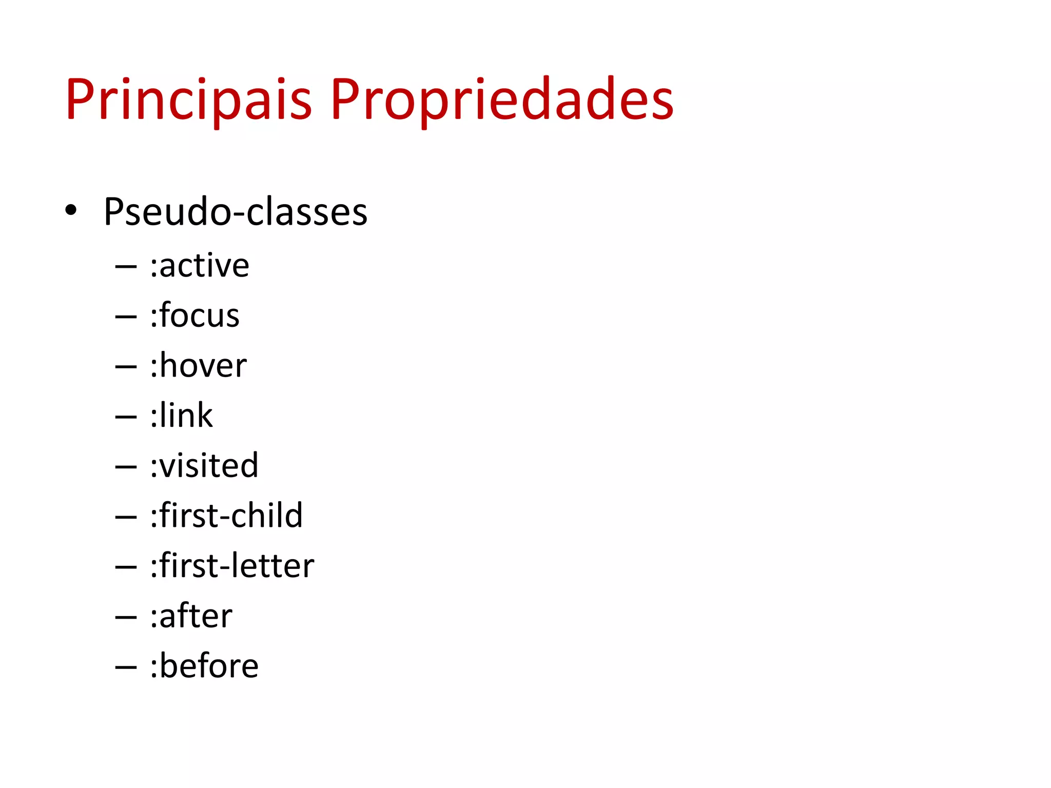 Principais PropriedadesPseudo-classes:active:focus:hover:link:visited:first-child:first-letter:after:before