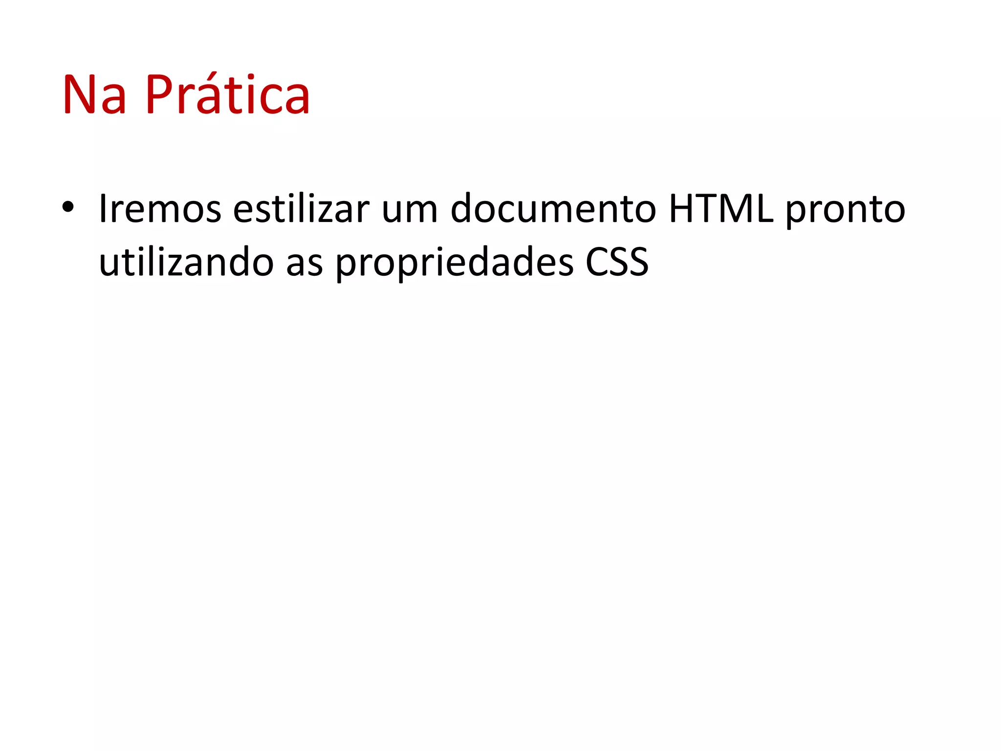 Na PráticaIremos estilizar um documento HTML pronto utilizando as propriedades CSS