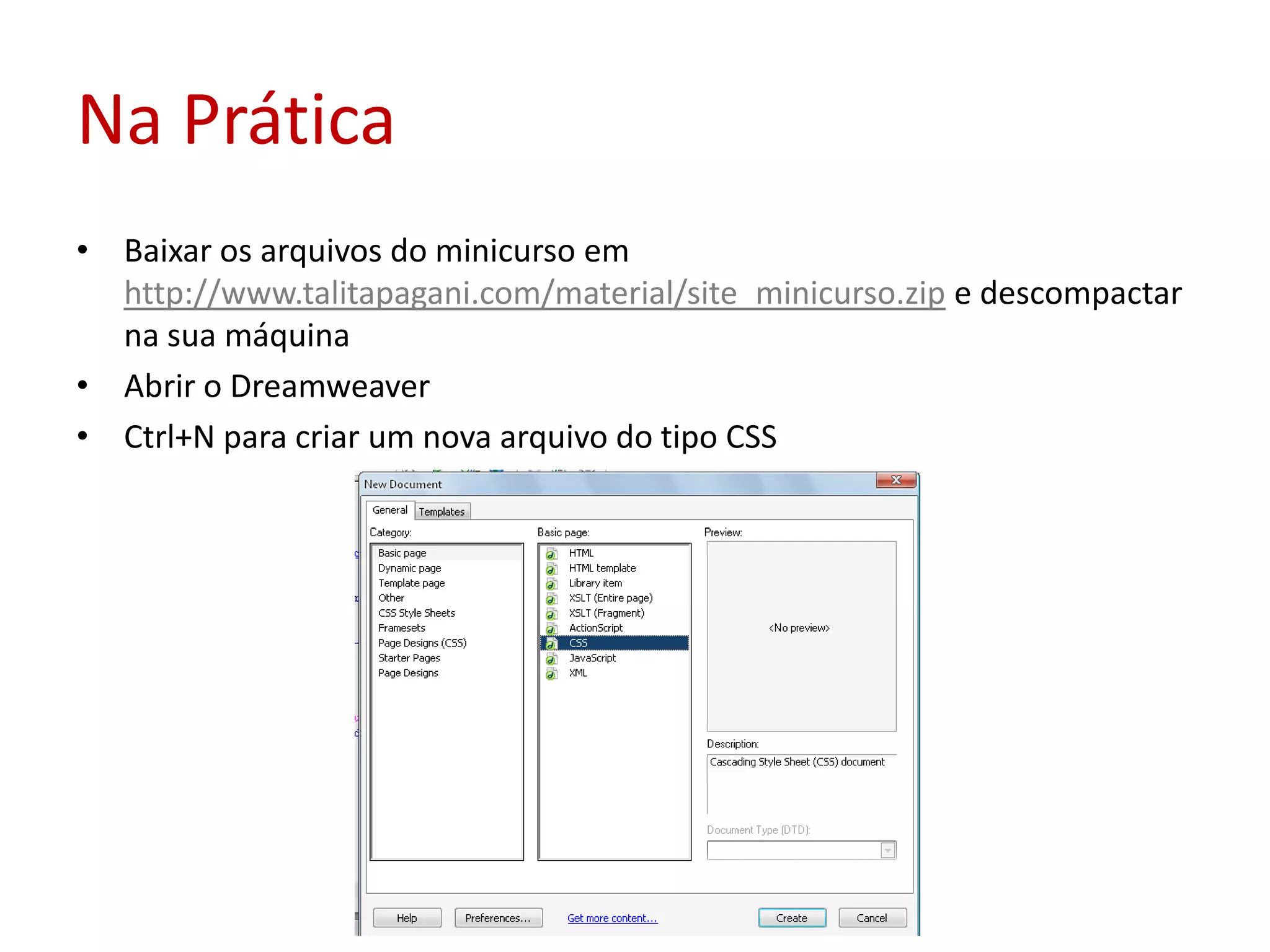 Na PráticaBaixar os arquivos do minicurso em http://www.talitapagani.com/material/site_minicurso.zip e descompactar na sua máquinaAbrir o DreamweaverCtrl+N para criar um nova arquivo do tipo CSS