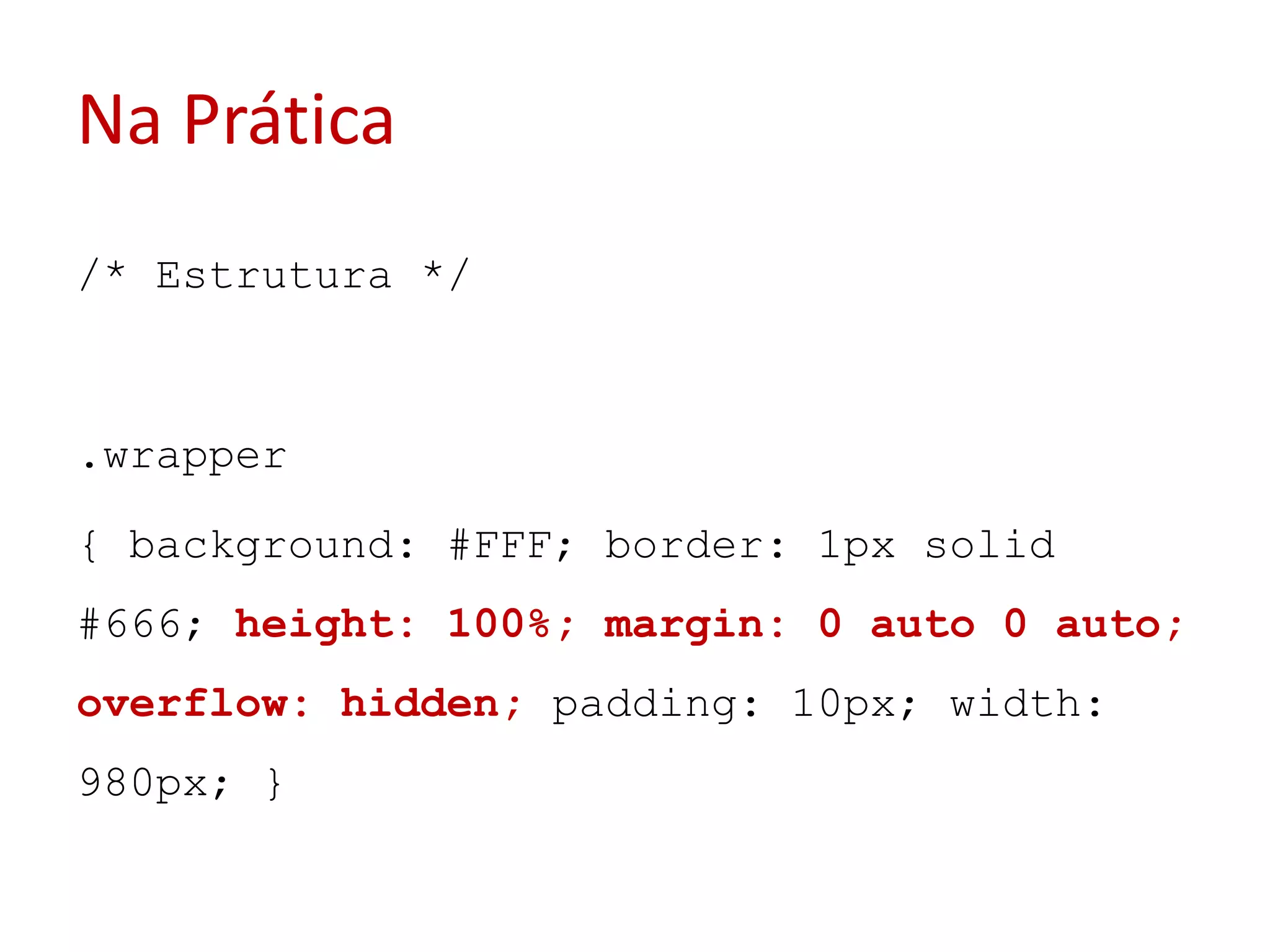 Na Prática/* Estrutura */.wrapper{ background: #FFF; border: 1px solid #666; height: 100%; margin: 0 auto 0 auto; overflow: hidden;padding: 10px; width: 980px; }