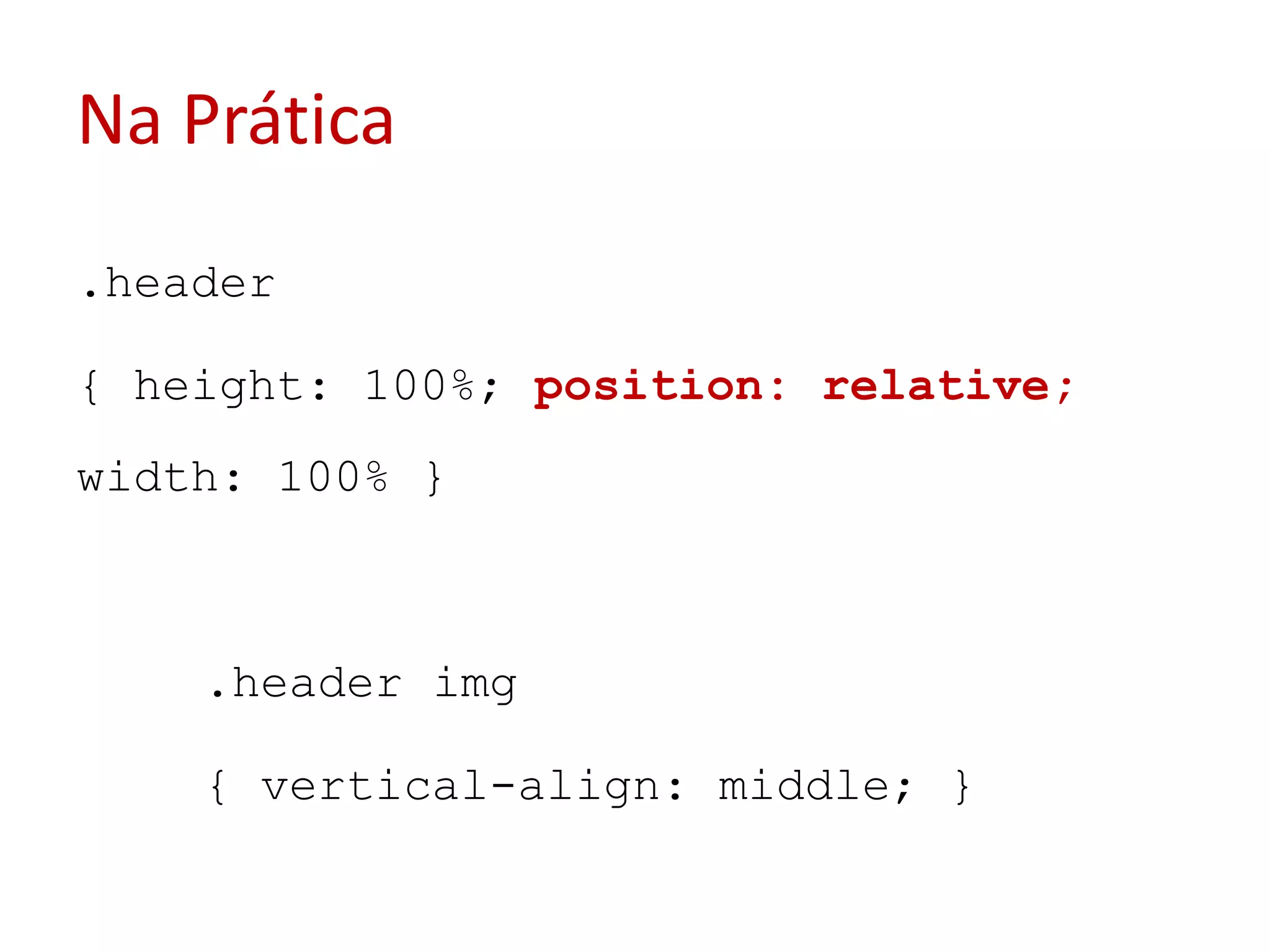 Na Prática.header{ height: 100%; position: relative; width: 100% }	.header img	{ vertical-align: middle; }