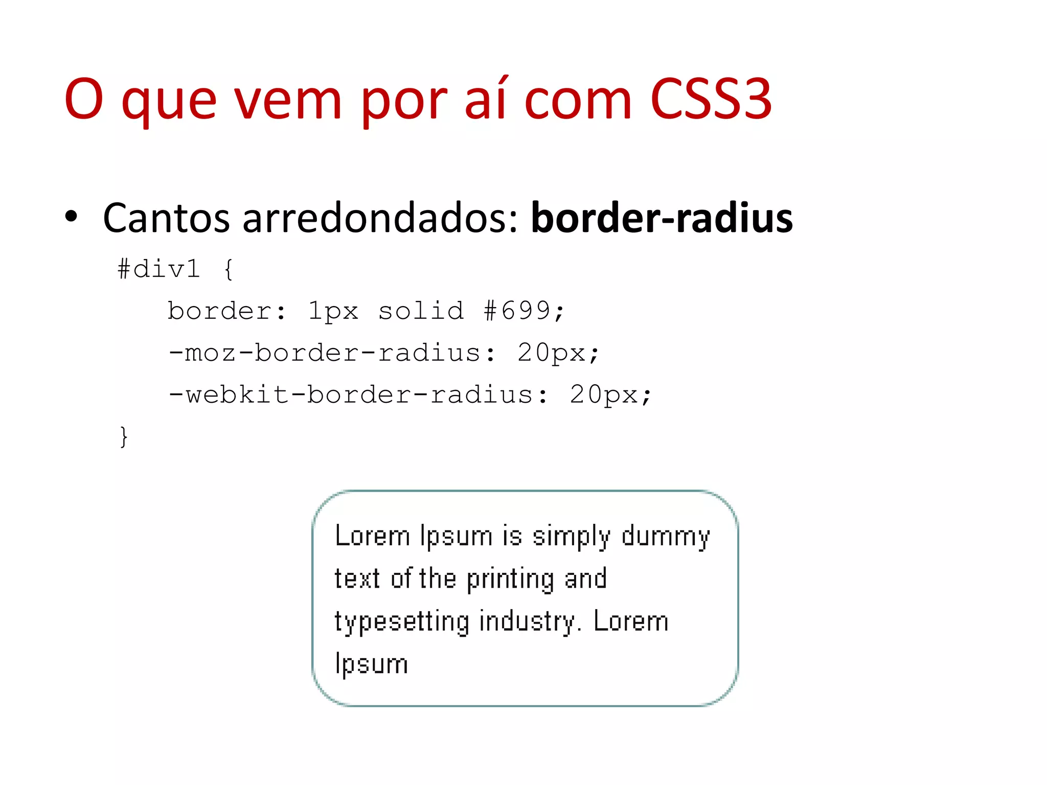 O que vem por aí com CSS3Cantos arredondados: border-radius#div1 {  border: 1px solid #699;  -moz-border-radius: 20px;  -webkit-border-radius: 20px;  }  