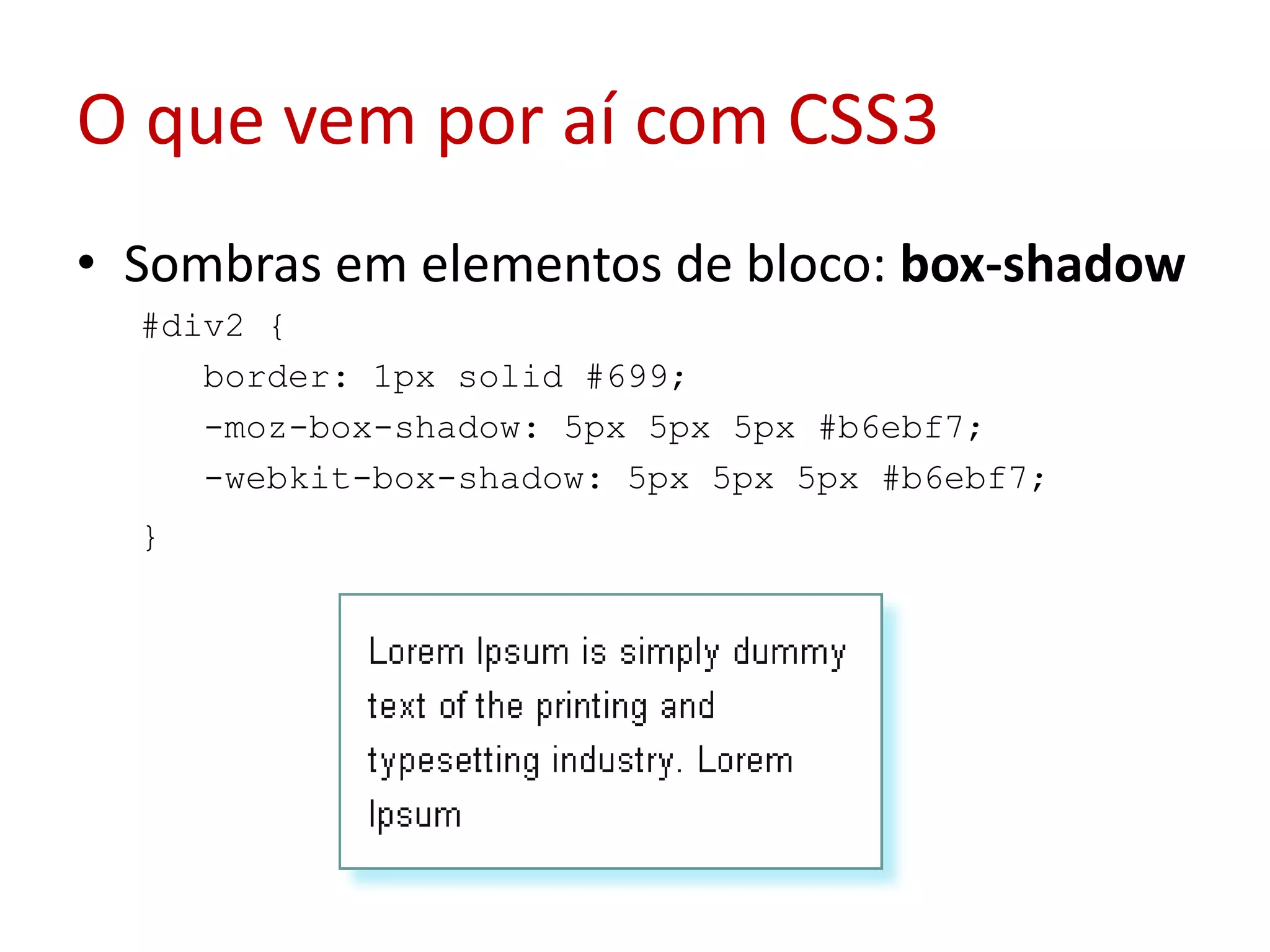 O que vem por aí com CSS3Sombras em elementos de bloco: box-shadow#div2 {  border: 1px solid #699;  -moz-box-shadow: 5px 5px 5px #b6ebf7;  -webkit-box-shadow: 5px 5px 5px #b6ebf7;  } 