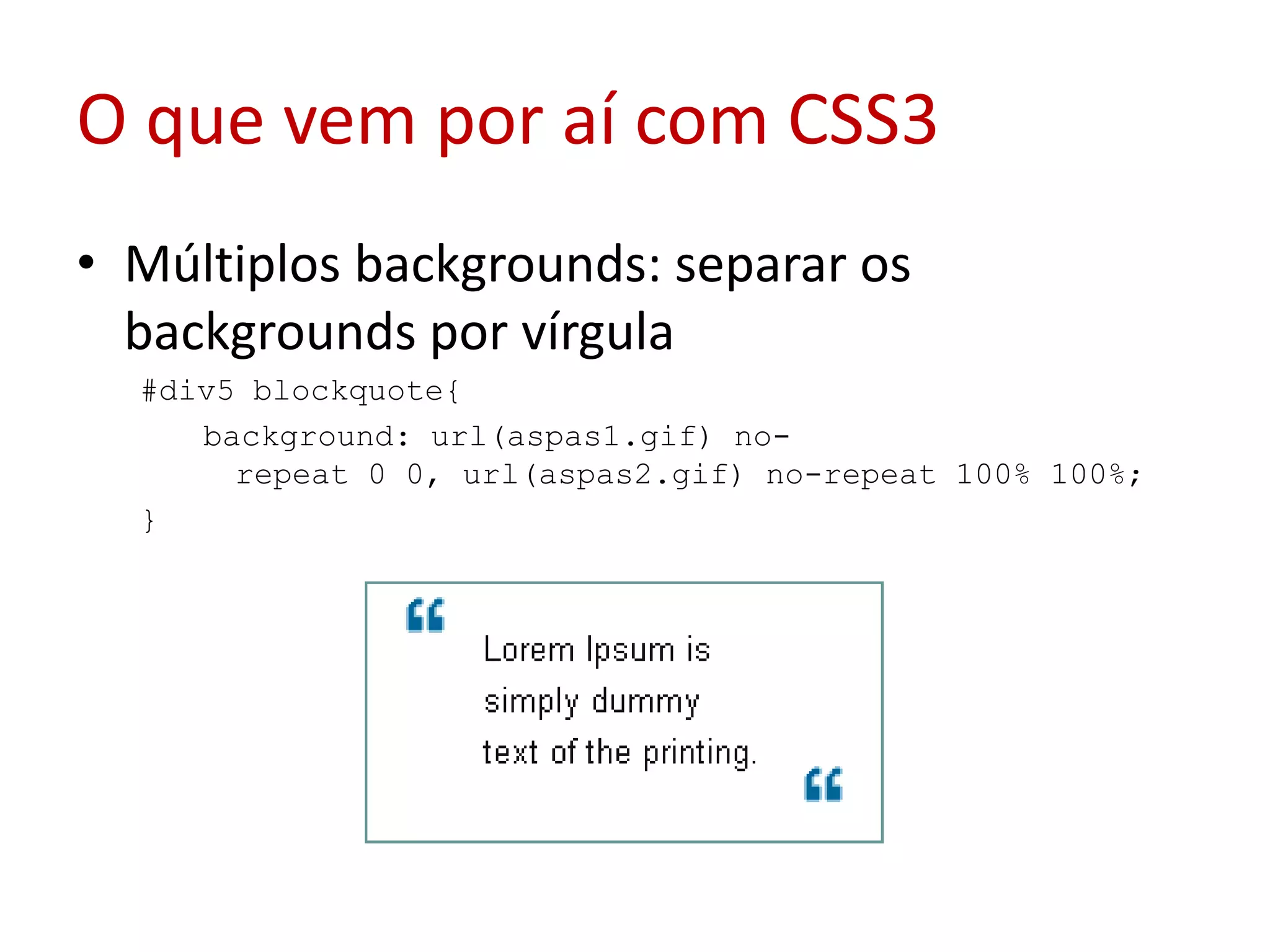 O que vem por aí com CSS3Múltiplos backgrounds: separar os backgrounds por vírgula#div5 blockquote{ background: url(aspas1.gif) no-repeat 0 0, url(aspas2.gif) no-repeat 100% 100%; } 