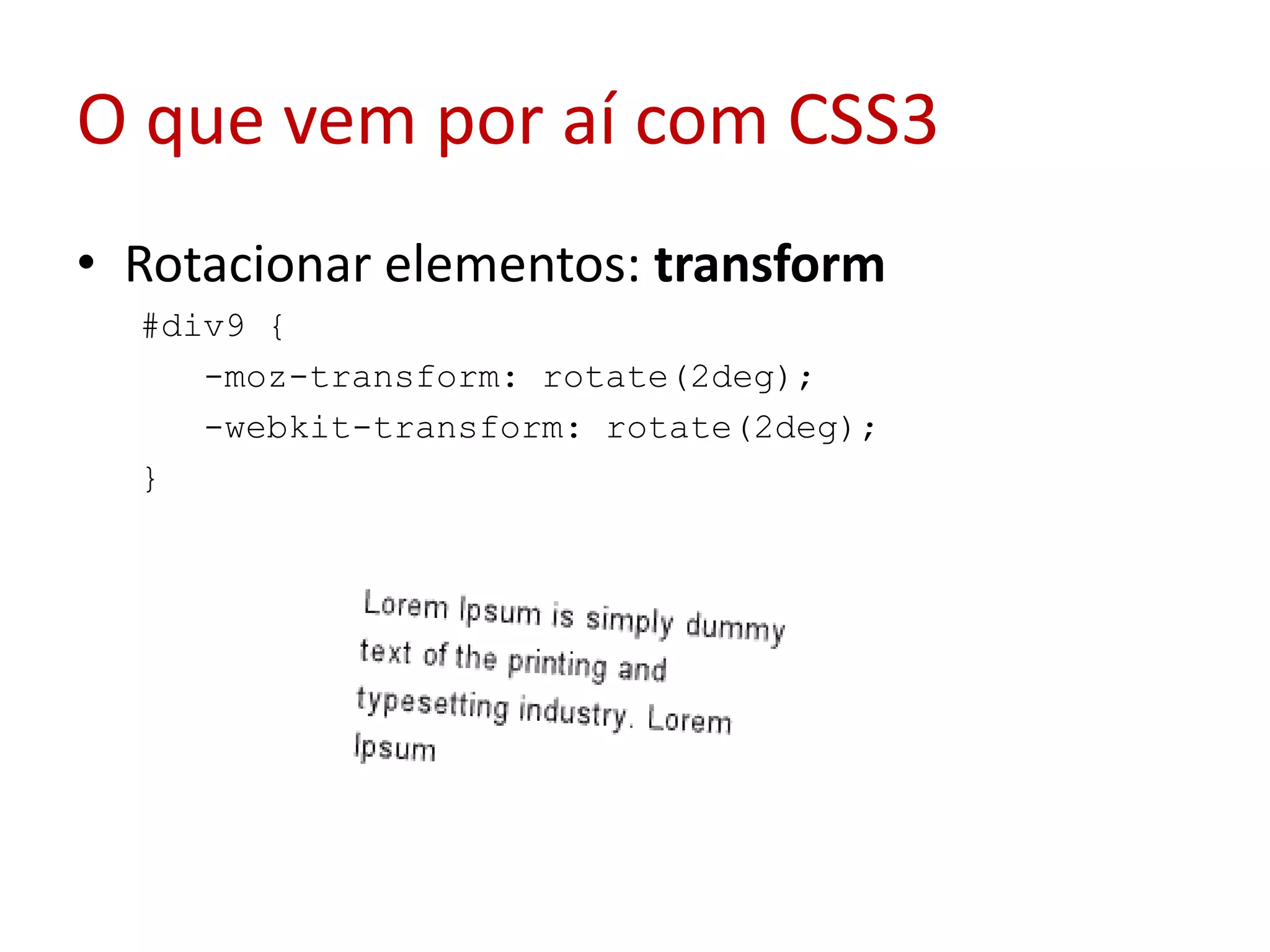 O que vem por aí com CSS3Rotacionar elementos: transform#div9 {  -moz-transform: rotate(2deg);  -webkit-transform: rotate(2deg);  }