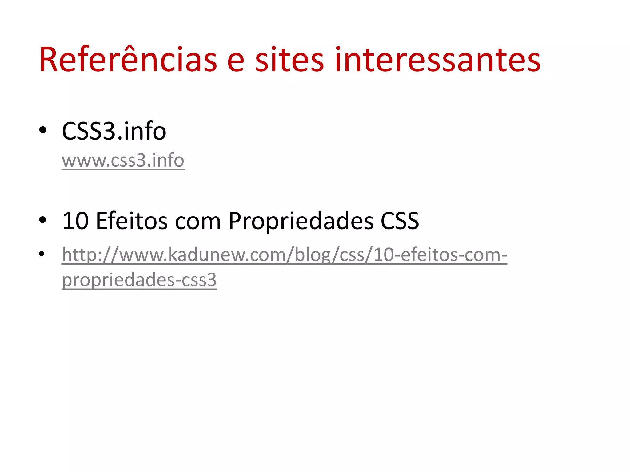 Referências e sites interessantesCSS3.infowww.css3.info10 Efeitos com Propriedades CSShttp://www.kadunew.com/blog/css/10-efeitos-com-propriedades-css3