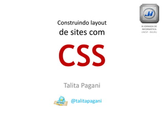 Construindo layoutde sites comCSS XI JORNADA DE INFORMÁTICA UNESP - BAURU Talita Pagani       @talitapagani 