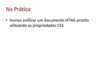 Na PráticaIremos estilizar um documento HTML pronto utilizando as propriedades CSS