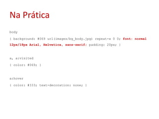 Na Práticabody{ background: #069 url(images/bg_body.jpg) repeat-x 0 0; font: normal 12px/18px Arial, Helvetica, sans-serif;padding: 20px; }a, a:visited{ color: #069; }a:hover{ color: #333; text-decoration: none; }