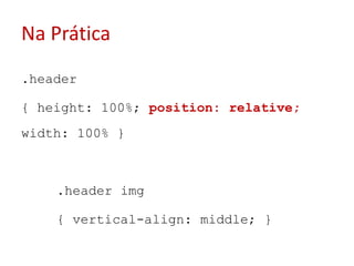 Na Prática.header{ height: 100%; position: relative; width: 100% }	.header img	{ vertical-align: middle; }