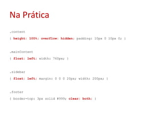 Na Prática.content{ height: 100%; overflow: hidden; padding: 10px 0 10px 0; }.mainContent{ float: left; width: 760px; }.sidebar{ float: left;margin: 0 0 0 20px; width: 200px; }.footer{ border-top: 3px solid #999; clear: both; }