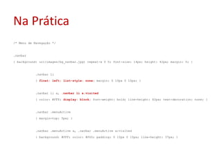 Na Prática/* Menu de Navegação */.navbar{ background: url(images/bg_navbar.jpg) repeat-x 0 0; font-size: 14px; height: 42px; margin: 0; }	.navbarli	{ float: left;list-style: none; margin: 0 10px 0 10px; }	.navbarli a, .navbarli a:visited	{ color: #FFF; display: block; font-weight: bold; line-height: 42px; text-decoration: none; }	.navbar .menuActive	{ margin-top: 5px; }	.navbar .menuActive a, .navbar .menuActive a:visited	{ background: #FFF; color: #F60; padding: 0 10px 0 10px; line-height: 37px; }