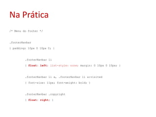 Na Prática/* Menu do footer */.footerNavbar{ padding: 10px 0 10px 0; }	.footerNavbarli	{ float: left; list-style: none; margin: 0 10px 0 10px; }	.footerNavbarli a, .footerNavbarli a:visited	{ font-size: 11px; font-weight: bold; }	.footerNavbar .copyright	{ float: right; }