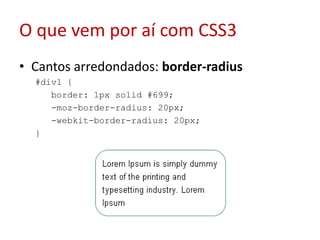 O que vem por aí com CSS3Cantos arredondados: border-radius#div1 {  border: 1px solid #699;  -moz-border-radius: 20px;  -webkit-border-radius: 20px;  }  