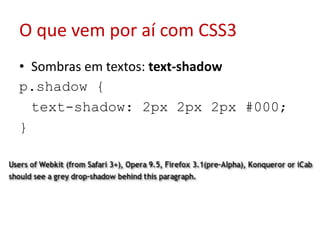 O que vem por aí com CSS3Sombras em textos: text-shadowp.shadow { text-shadow: 2px 2px2px #000;}