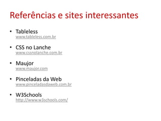 Referências e sites interessantesTablelesswww.tableless.com.brCSS no Lanchewww.cssnolanche.com.brMaujorwww.maujor.comPinceladas da Webwww.pinceladasdaweb.com.brW3Schoolshttp://www.w3schools.com/