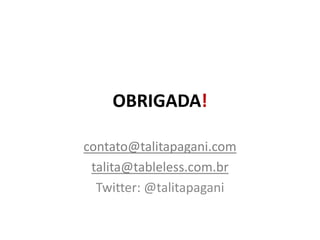 OBRIGADA!contato@talitapagani.comtalita@tableless.com.brTwitter: @talitapagani
