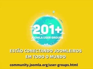 ESTÃOCONECTANDOJOOMLEIROSESTÃOCONECTANDOJOOMLEIROS
EMTODOOMUNDOEMTODOOMUNDO
community.joomla.org/user-groups.html
 