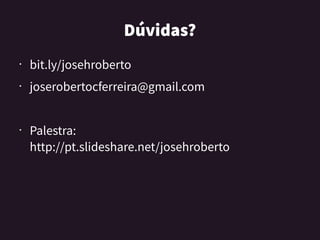 Dúvidas?
• bit.ly/josehroberto
• joserobertocferreira@gmail.com
• Palestra:
http://pt.slideshare.net/josehroberto
 