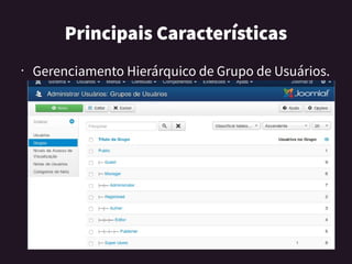 PrincipaisCaracterísticas
• Gerenciamento Hierárquico de Grupo de Usuários.
 