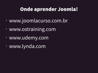 OndeaprenderJoomla!
• www.joomlacurso.com.br
• www.ostraining.com
• www.udemy.com
• www.lynda.com
 