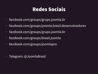 RedesSociais
• facebook.com/groups/grupo.joomla.br
• facebook.com/groups/joomla.brasil.desenvolvedores
• facebook.com/grou...