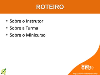 ROTEIRO
• Sobre o Instrutor
• Sobre a Turma
• Sobre o Minicurso
http://andersonmedeiros.com/
 