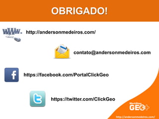 OBRIGADO!
http://andersonmedeiros.com/
contato@andersonmedeiros.com
https://facebook.com/PortalClickGeo
https://twitter.com/ClickGeo
http://andersonmedeiros.com/
 