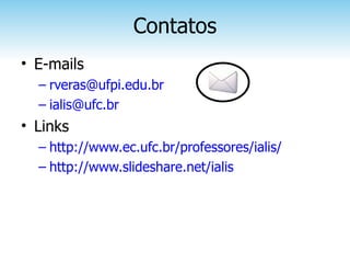 Contatos
• E-mails
  – rveras@ufpi.edu.br
  – ialis@ufc.br
• Links
  – http://www.ec.ufc.br/professores/ialis/
  – http://www.slideshare.net/ialis
 