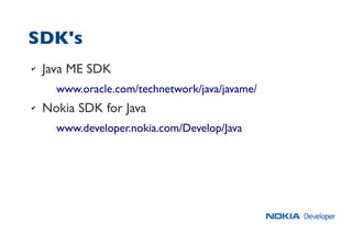 SDK's
✔ Java ME SDK
www.oracle.com/technetwork/java/javame/
✔ Nokia SDK for Java
www.developer.nokia.com/Develop/Java
 