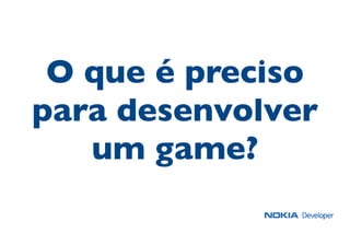 O que é preciso
para desenvolver
um game?
 