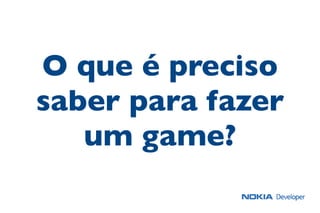 O que é preciso
saber para fazer
um game?
 