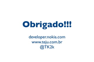 Obrigado!!!
developer.nokia.com
www.teju.com.br
@TK2k
 