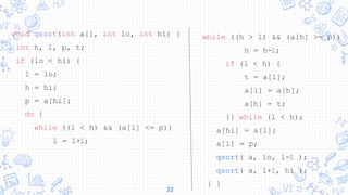 22
void qsort(int a[], int lo, int hi) {
int h, l, p, t;
if (lo < hi) {
l = lo;
h = hi;
p = a[hi];
do {
while ((l < h) && (a[l] <= p))
l = l+1;
while ((h > l) && (a[h] >= p))
h = h-1;
if (l < h) {
t = a[l];
a[l] = a[h];
a[h] = t;
}} while (l < h);
a[hi] = a[l];
a[l] = p;
qsort( a, lo, l-1 );
qsort( a, l+1, hi );
} }
 