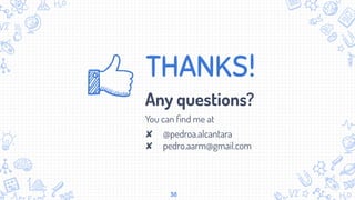 THANKS!
Any questions?
You can ﬁnd me at
✘ @pedroa.alcantara
✘ pedro.aarm@gmail.com
38
 