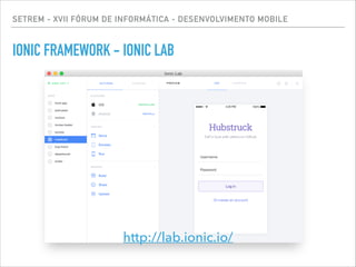 SETREM - XVII FÓRUM DE INFORMÁTICA - DESENVOLVIMENTO MOBILE
IONIC FRAMEWORK - IONIC LAB
http://lab.ionic.io/
 
