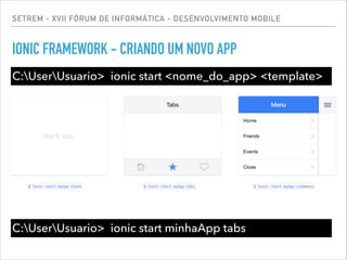 SETREM - XVII FÓRUM DE INFORMÁTICA - DESENVOLVIMENTO MOBILE
IONIC FRAMEWORK - CRIANDO UM NOVO APP
C:UserUsuario> ionic start <nome_do_app> <template>
C:UserUsuario> ionic start minhaApp tabs
 