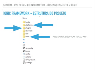 SETREM - XVII FÓRUM DE INFORMÁTICA - DESENVOLVIMENTO MOBILE
IONIC FRAMEWORK - ESTRUTURA DO PROJETO
AQUI VAMOS CODIFICAR NOSSO APP
 